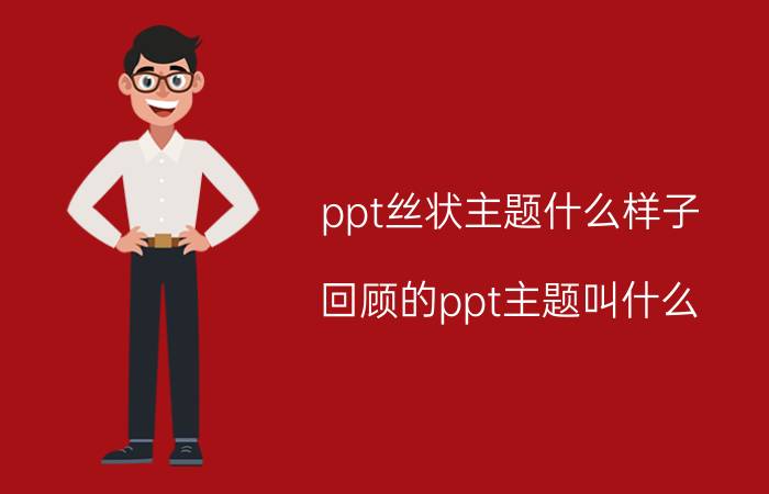 ppt丝状主题什么样子 回顾的ppt主题叫什么？